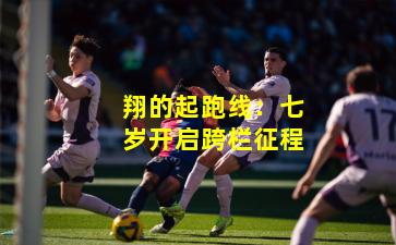 翔的起跑线：七岁开启跨栏征程