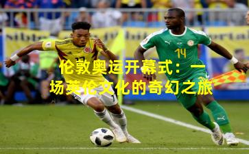 伦敦奥运开幕式：一场英伦文化的奇幻之旅