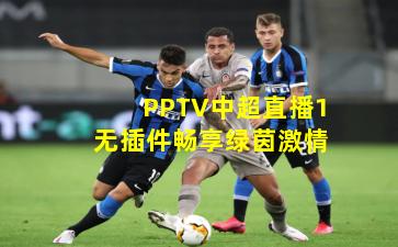 PPTV中超直播1无插件畅享绿茵激情