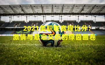 2021美职联赛程比分：激情与悬念交织的绿茵画卷